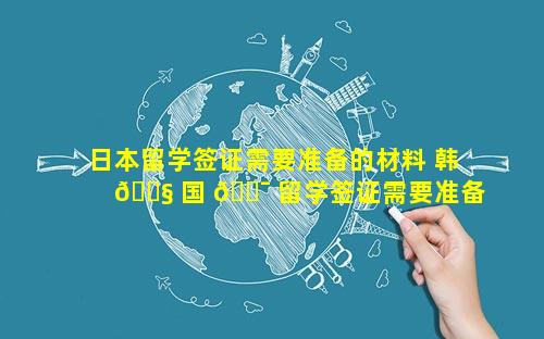日本留学签证需要准备的材料 韩 🐧 国 🐯 留学签证需要准备的材料